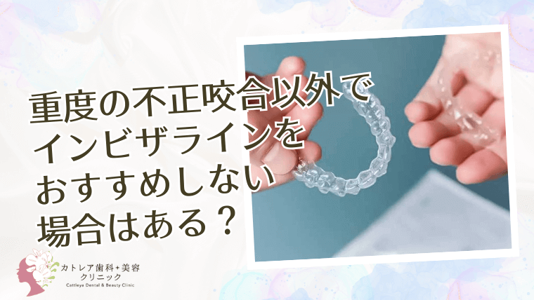 重度の不正咬合以外でインビザラインをおすすめしない場合はある？